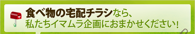 食べ物の宅配チラシなら、私たちイマムラ企画におまかせください