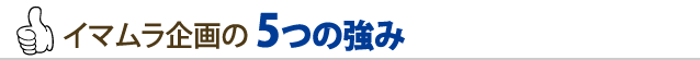 イマムラ企画の5つの強み