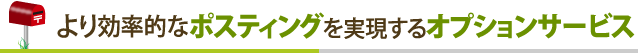 より効率的なポスティングを実現するオプションサービス