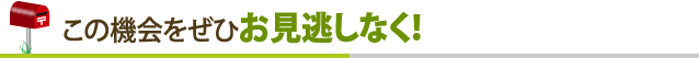 この機会をぜひお見逃しなく！